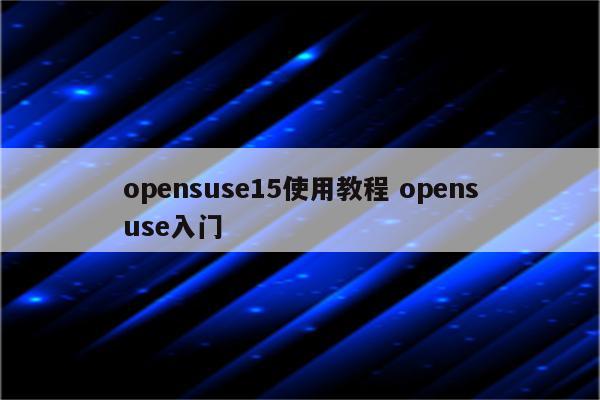opensuse15使用教程 opensuse入门