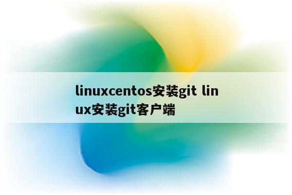 linuxcentos安装git linux安装git客户端