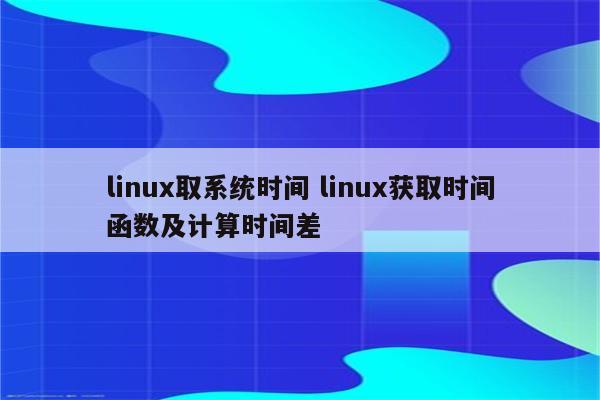 linux取系统时间 linux获取时间函数及计算时间差