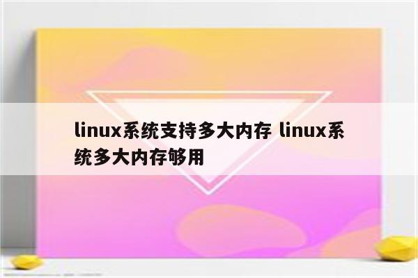 linux系统支持多大内存 linux系统多大内存够用