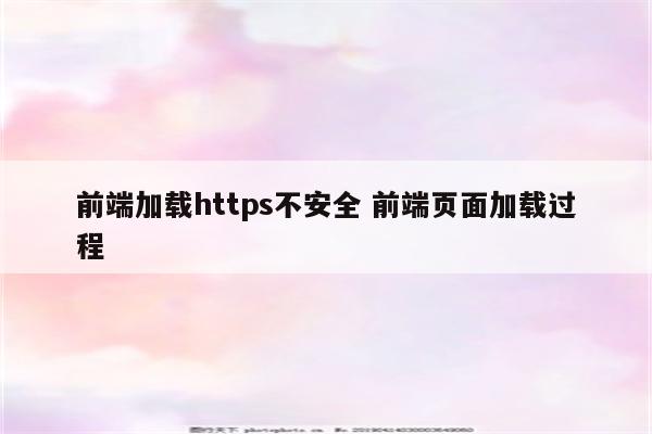 前端加载https不安全 前端页面加载过程
