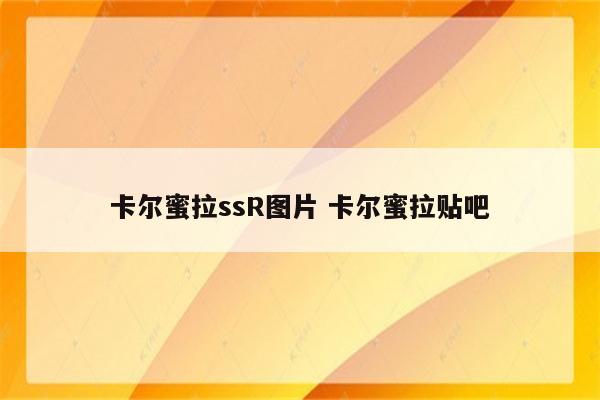 卡尔蜜拉ssR图片 卡尔蜜拉贴吧