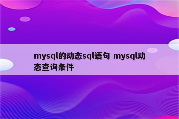 mysql的动态sql语句 mysql动态查询条件