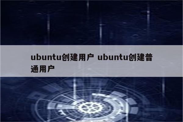 ubuntu创建用户 ubuntu创建普通用户