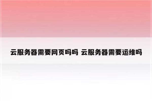 云服务器需要网页吗吗 云服务器需要运维吗