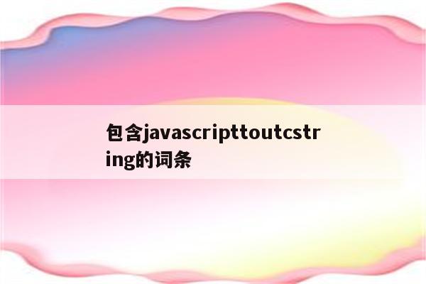包含javascripttoutcstring的词条