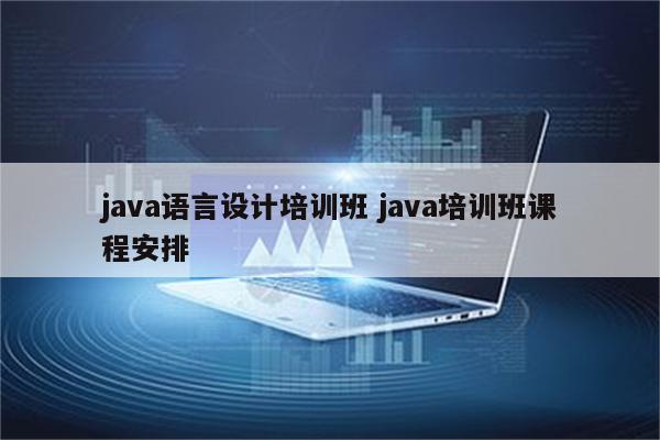 java语言设计培训班 java培训班课程安排