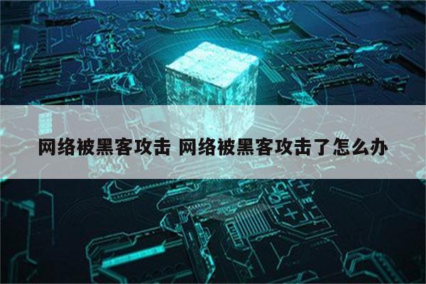 网络被黑客攻击 网络被黑客攻击了怎么办
