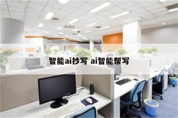 智能ai抄写 ai智能帮写
