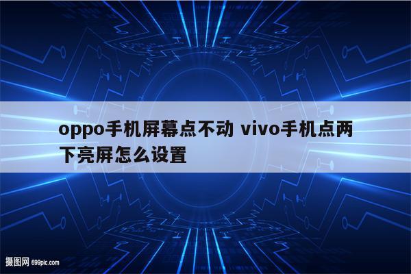 oppo手机屏幕点不动 vivo手机点两下亮屏怎么设置
