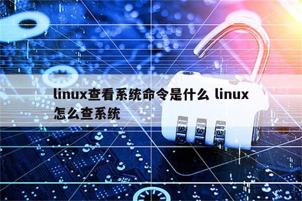 linux查看系统命令是什么 linux怎么查系统