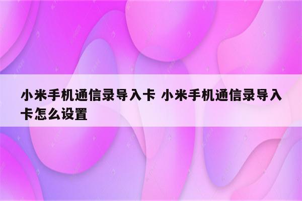 小米手机通信录导入卡 小米手机通信录导入卡怎么设置