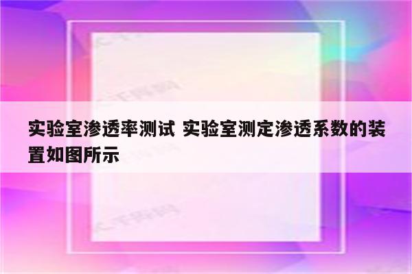 实验室渗透率测试 实验室测定渗透系数的装置如图所示