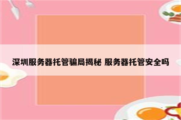 深圳服务器托管骗局揭秘 服务器托管安全吗