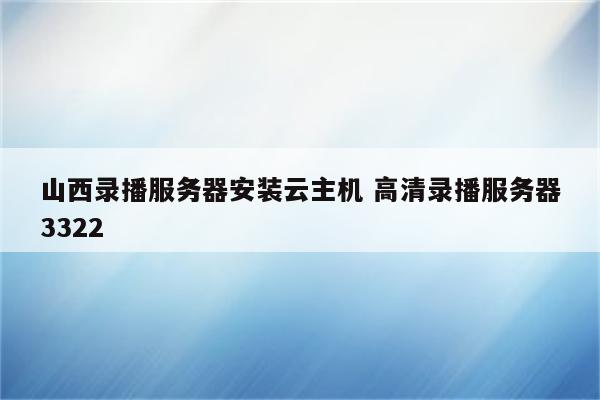 山西录播服务器安装云主机 高清录播服务器3322