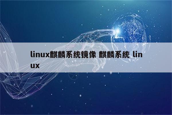 linux麒麟系统镜像 麒麟系统 linux