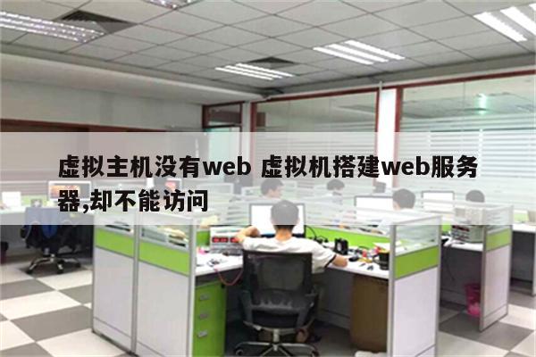 虚拟主机没有web 虚拟机搭建web服务器,却不能访问
