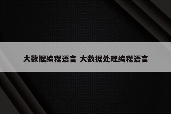 大数据编程语言 大数据处理编程语言