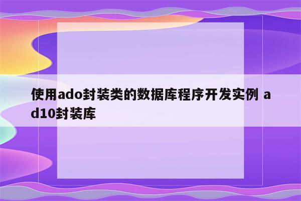 使用ado封装类的数据库程序开发实例 ad10封装库