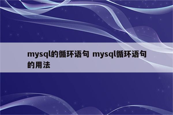 mysql的循环语句 mysql循环语句的用法