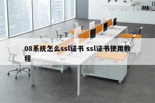 08系统怎么ssl证书 ssl证书使用教程