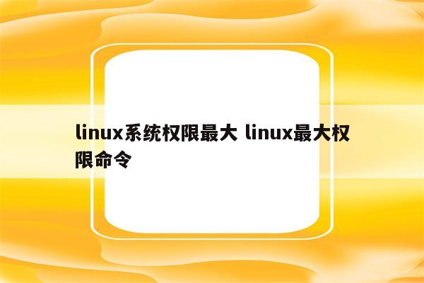 linux系统权限最大 linux最大权限命令
