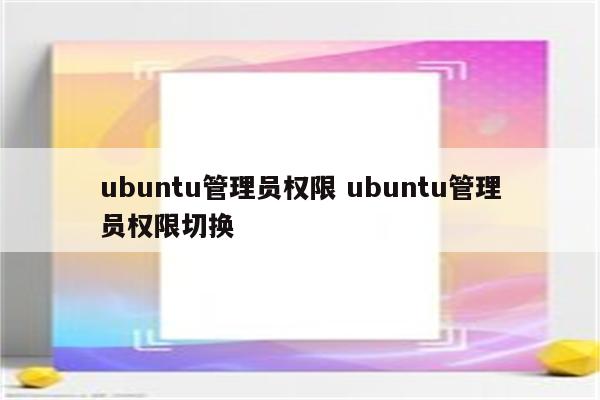 ubuntu管理员权限 ubuntu管理员权限切换