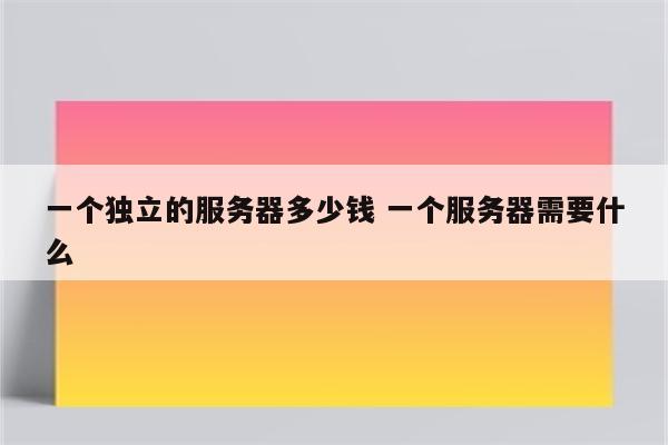 一个独立的服务器多少钱 一个服务器需要什么
