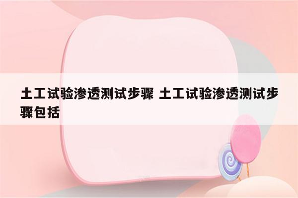 土工试验渗透测试步骤 土工试验渗透测试步骤包括