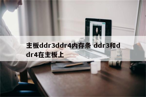 主板ddr3ddr4内存条 ddr3和ddr4在主板上