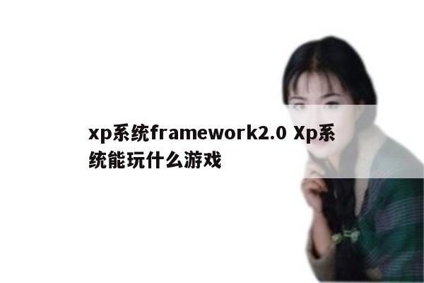 xp系统framework2.0 Xp系统能玩什么游戏