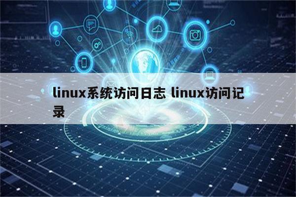 linux系统访问日志 linux访问记录