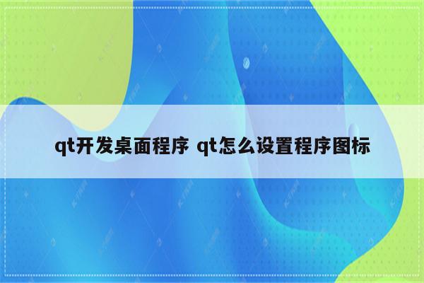 qt开发桌面程序 qt怎么设置程序图标