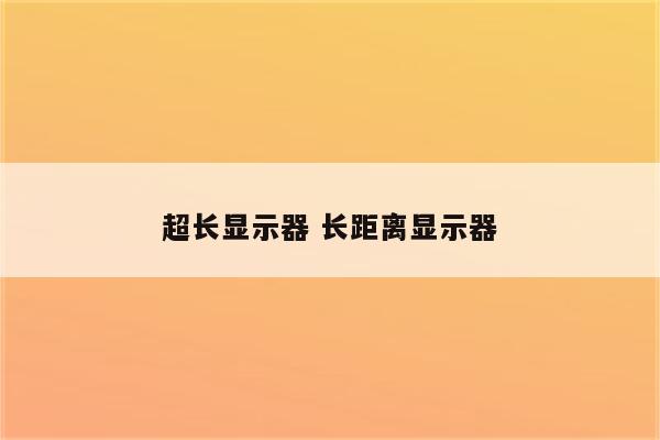 超长显示器 长距离显示器