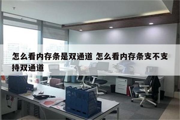 怎么看内存条是双通道 怎么看内存条支不支持双通道