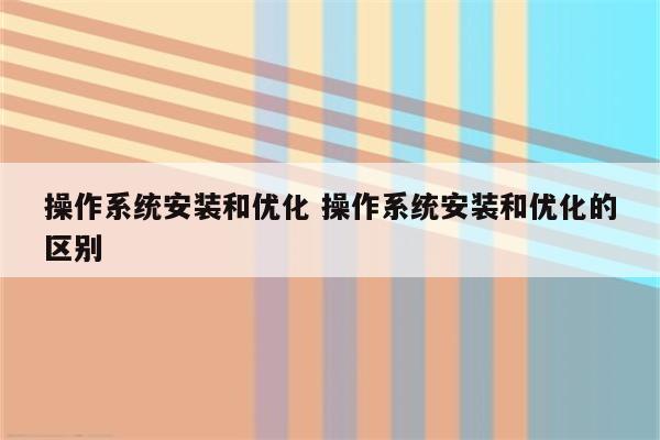 操作系统安装和优化 操作系统安装和优化的区别
