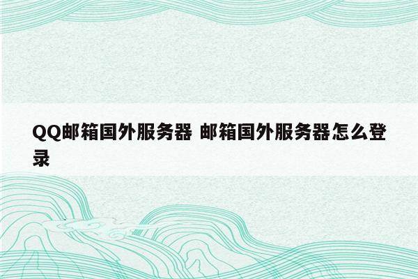 QQ邮箱国外服务器 邮箱国外服务器怎么登录