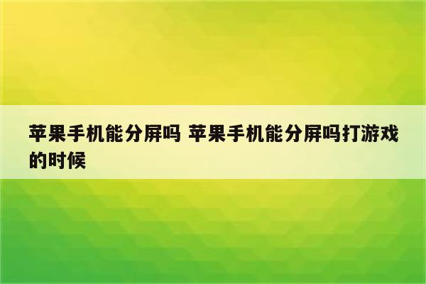 苹果手机能分屏吗 苹果手机能分屏吗打游戏的时候