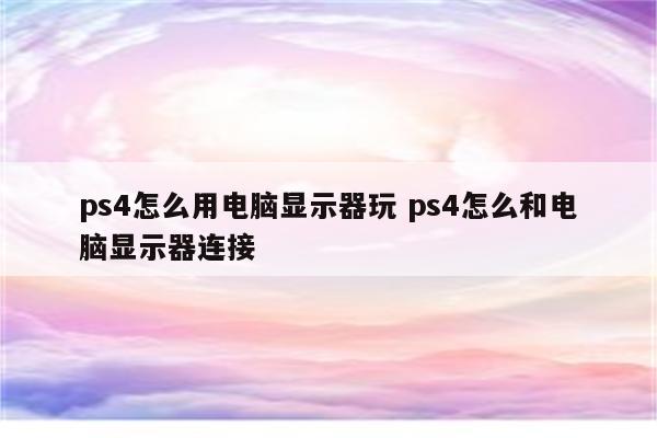 ps4怎么用电脑显示器玩 ps4怎么和电脑显示器连接