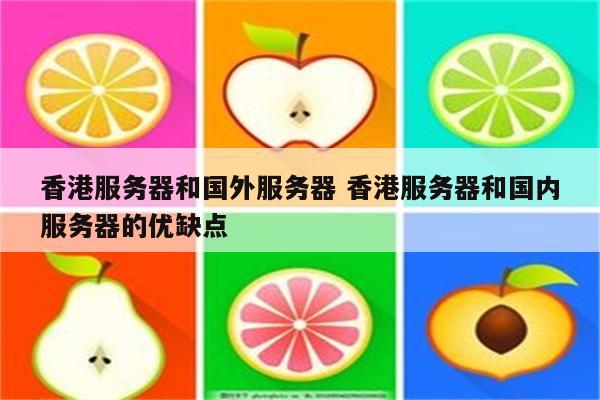 香港服务器和国外服务器 香港服务器和国内服务器的优缺点