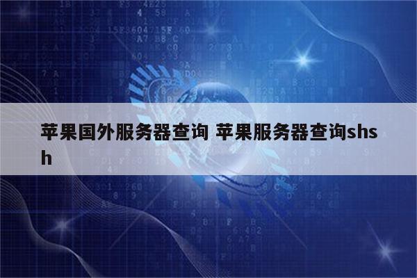 苹果国外服务器查询 苹果服务器查询shsh
