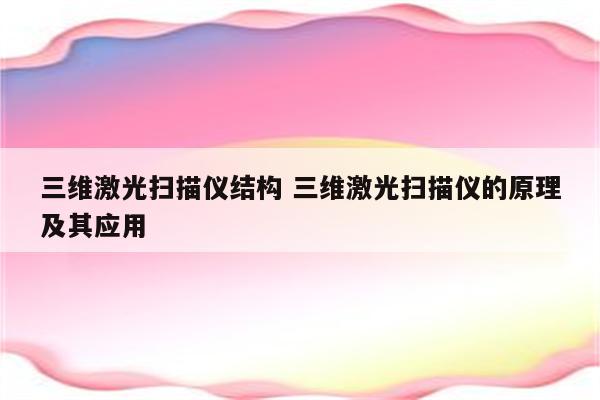 三维激光扫描仪结构 三维激光扫描仪的原理及其应用