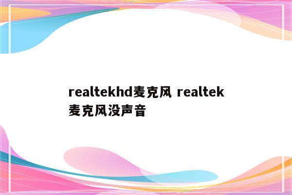 realtekhd麦克风 realtek麦克风没声音