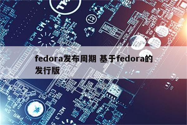 fedora发布周期 基于fedora的发行版