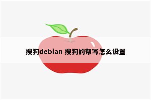 搜狗debian 搜狗的帮写怎么设置