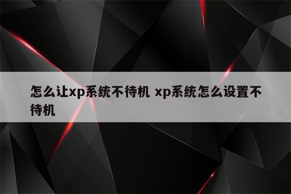 怎么让xp系统不待机 xp系统怎么设置不待机