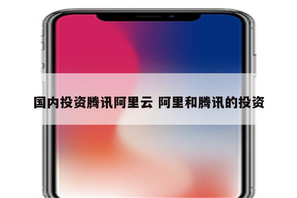 国内投资腾讯阿里云 阿里和腾讯的投资