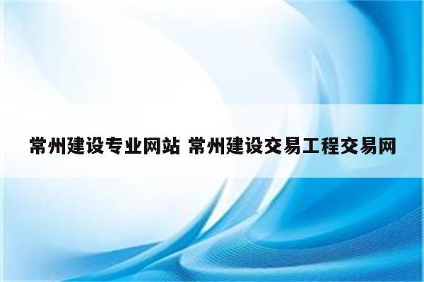 常州建设专业网站 常州建设交易工程交易网