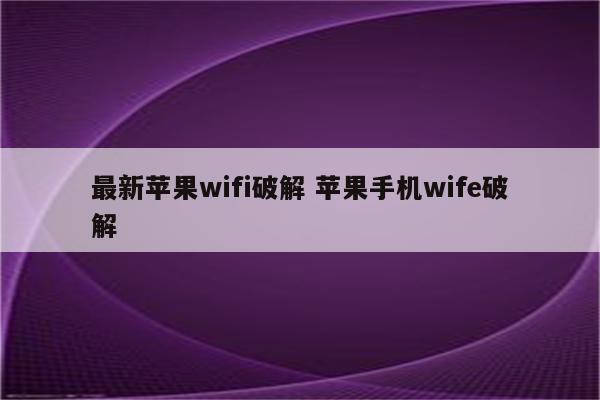 最新苹果wifi破解 苹果手机wife破解