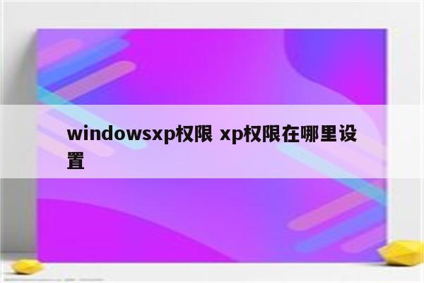 windowsxp权限 xp权限在哪里设置